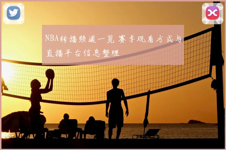 NBA转播频道一览 赛季观看方式与直播平台信息整理