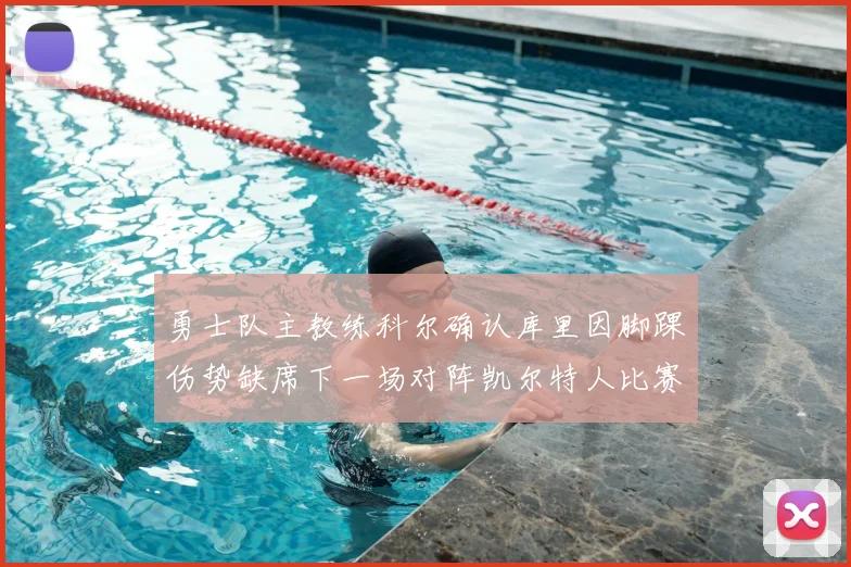 勇士队主教练科尔确认库里因脚踝伤势缺席下一场对阵凯尔特人比赛