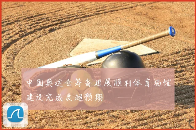 中国奥运会筹备进展顺利体育场馆建设完成度超预期