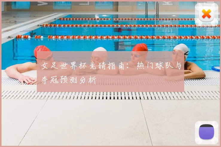 女足世界杯竞猜指南:热门球队与夺冠预测分析