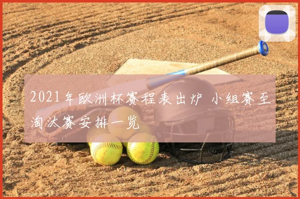 2021年欧洲杯赛程表出炉 小组赛至淘汰赛安排一览