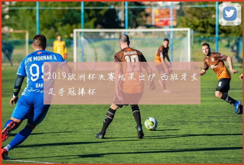 2019欧洲杯决赛结果出炉 西班牙女足夺冠捧杯