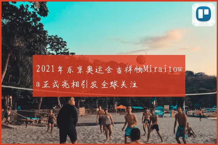 2021年东京奥运会吉祥物Miraitowa正式亮相引发全球关注