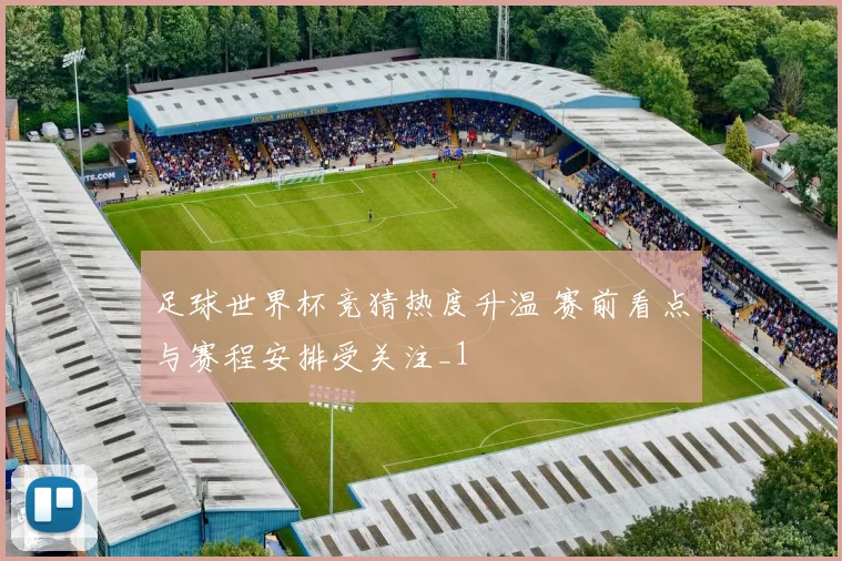 足球世界杯竞猜热度升温 赛前看点与赛程安排受关注_1
