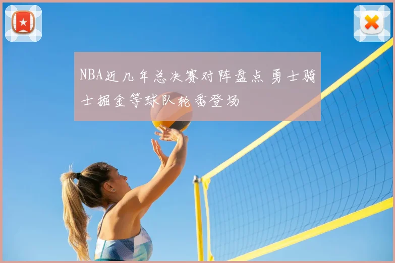 NBA近几年总决赛对阵盘点 勇士骑士掘金等球队轮番登场