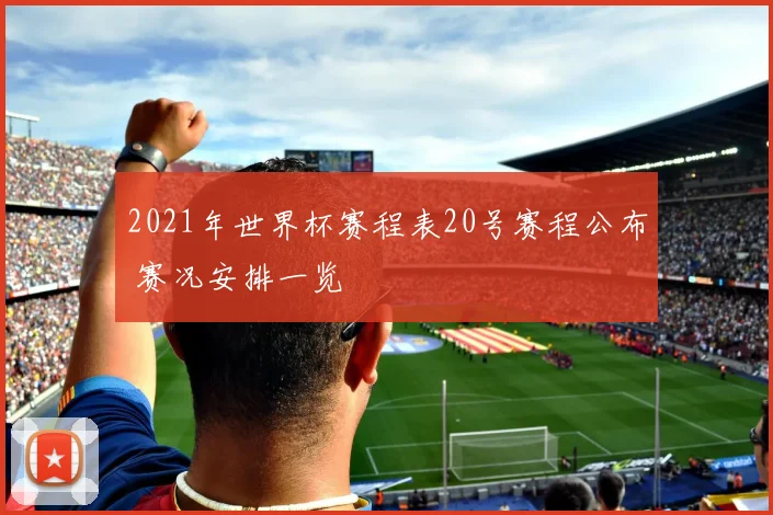 2021年世界杯赛程表20号赛程公布 赛况安排一览