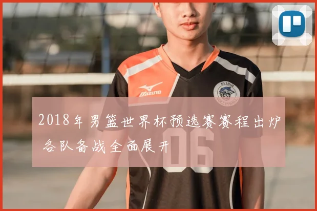 2018年男篮世界杯预选赛赛程出炉 各队备战全面展开