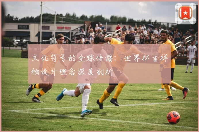 文化符号的全球传播：世界杯吉祥物设计理念深度剖析