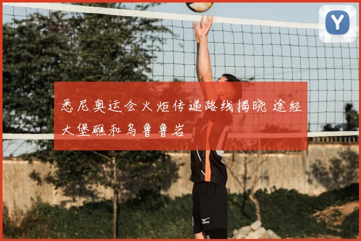 悉尼奥运会火炬传递路线揭晓 途经大堡礁和乌鲁鲁岩