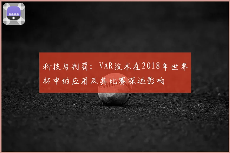 科技与判罚：VAR技术在2018年世界杯中的应用及其比赛深远影响