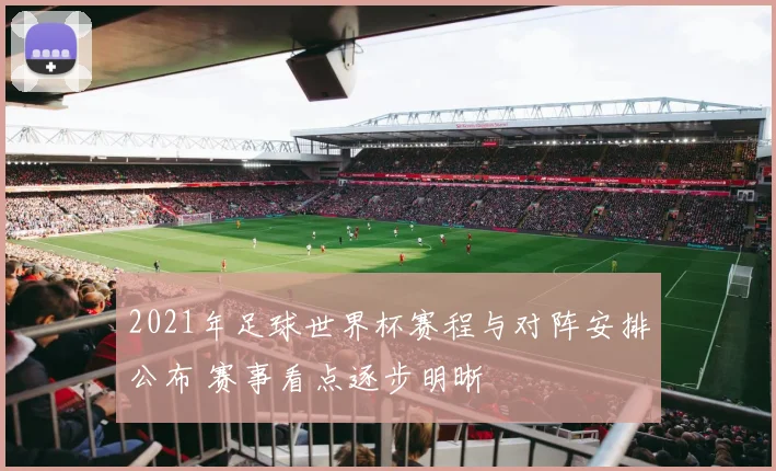 2021年足球世界杯赛程与对阵安排公布 赛事看点逐步明晰