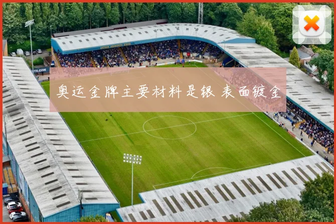 奥运金牌主要材料是银 表面镀金