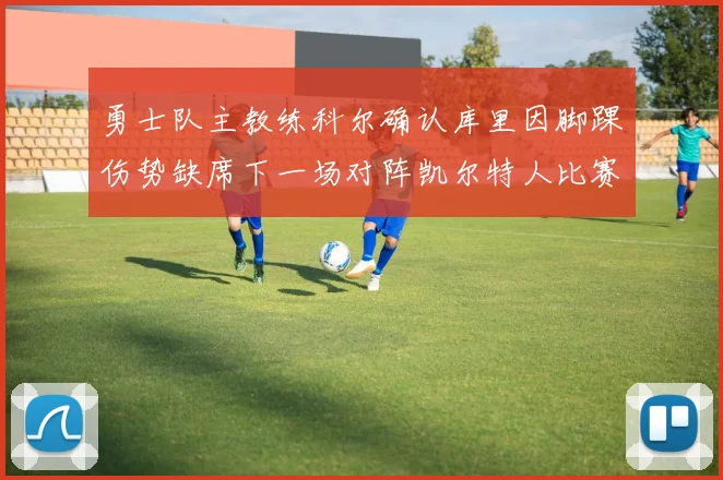 勇士队主教练科尔确认库里因脚踝伤势缺席下一场对阵凯尔特人比赛