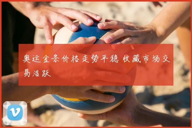 奥运金条价格走势平稳 收藏市场交易活跃