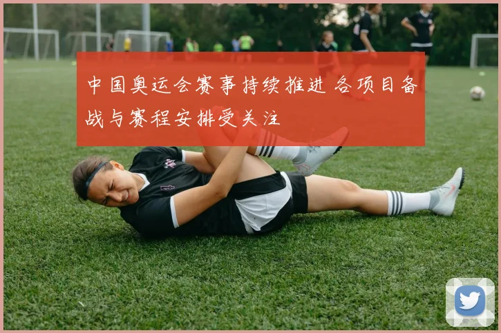 中国奥运会赛事持续推进 各项目备战与赛程安排受关注