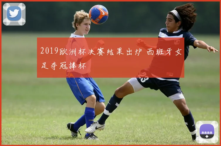 2019欧洲杯决赛结果出炉 西班牙女足夺冠捧杯