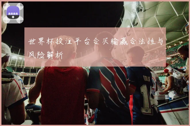 世界杯投注平台合买输赢合法性与风险解析